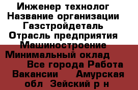 Инженер-технолог › Название организации ­ Газстройдеталь › Отрасль предприятия ­ Машиностроение › Минимальный оклад ­ 30 000 - Все города Работа » Вакансии   . Амурская обл.,Зейский р-н